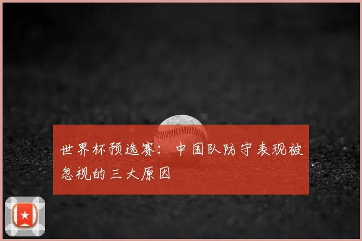 世界杯预选赛：中国队防守表现被忽视的三大原因