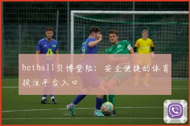 betball贝博登陆：安全便捷的体育投注平台入口