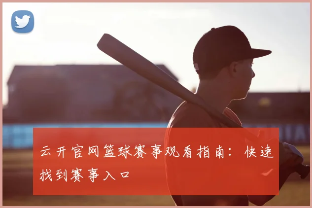 云开官网篮球赛事观看指南：快速找到赛事入口