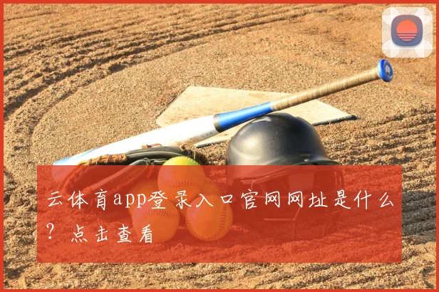 云体育app登录入口官网网址是什么？点击查看
