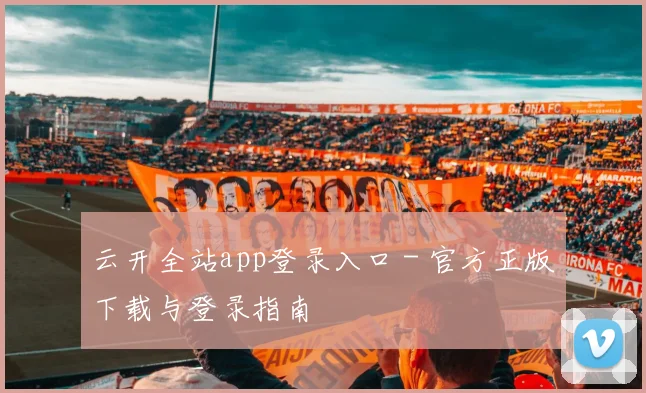 云开全站app登录入口 - 官方正版下载与登录指南