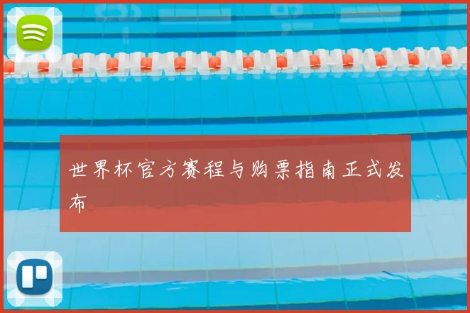 世界杯官方赛程与购票指南正式发布