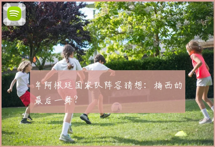 年阿根廷国家队阵容猜想：梅西的最后一舞？
