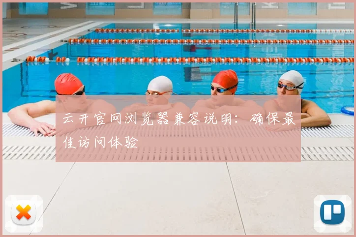 云开官网浏览器兼容说明：确保最佳访问体验