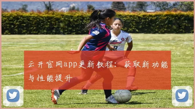 云开官网app更新教程：获取新功能与性能提升