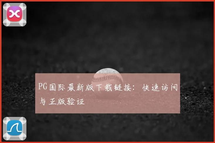 PG国际最新版下载链接：快速访问与正版验证