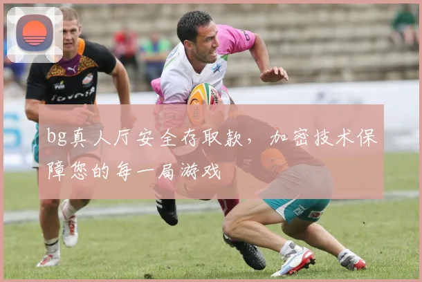 bg真人厅安全存取款，加密技术保障您的每一局游戏