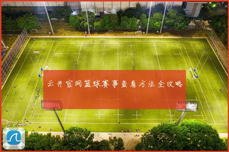 云开官网篮球赛事查看方法全攻略