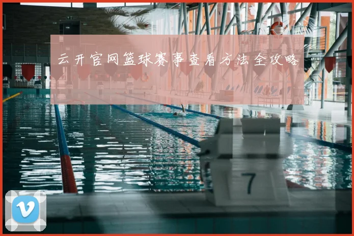 云开官网篮球赛事查看方法全攻略