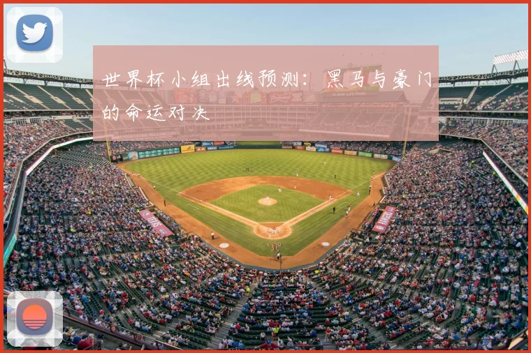 世界杯小组出线预测：黑马与豪门的命运对决