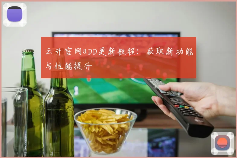云开官网app更新教程：获取新功能与性能提升