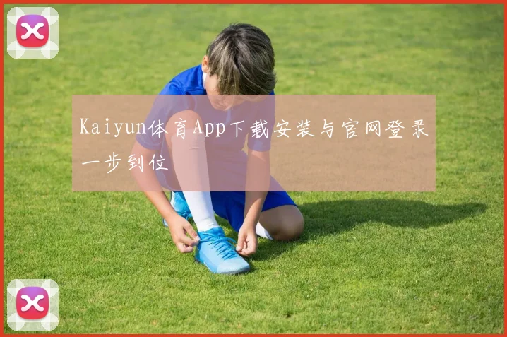 Kaiyun体育App下载安装与官网登录一步到位