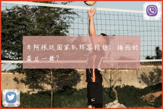 年阿根廷国家队阵容猜想：梅西的最后一舞？