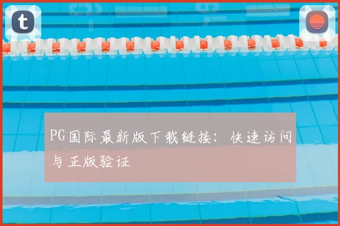 PG国际最新版下载链接：快速访问与正版验证
