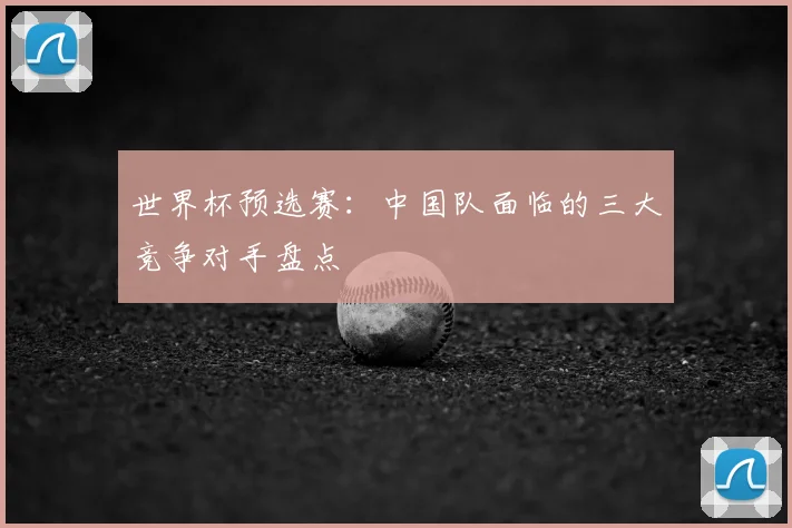 世界杯预选赛：中国队面临的三大竞争对手盘点