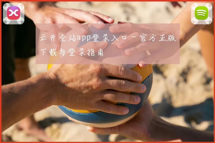 云开全站app登录入口 - 官方正版下载与登录指南