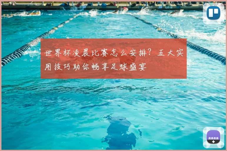 世界杯凌晨比赛怎么安排？五大实用技巧助你畅享足球盛宴