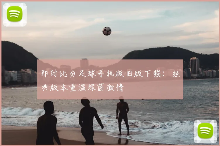 即时比分足球手机版旧版下载：经典版本重温绿茵激情
